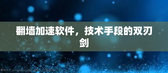 翻墙加速软件,技术手段的双刃剑 翻墙加速软件,技术手段的双刃剑