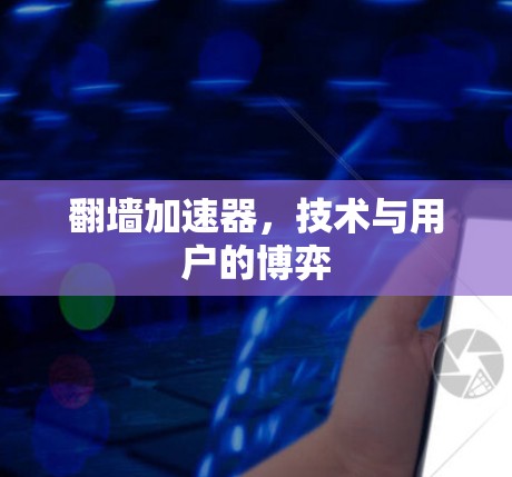 翻墙加速器,技术与用户的博弈 翻墙加速器,技术与用户的博弈