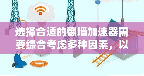 选择合适的翻墙加速器需要综合考虑多种因素,以下是一个有条理的指南,帮助您做出明智的选择 选择合适的翻墙加速器需要综合考虑多种因素,以下是一个有条理的指南,帮助您做出明智的选择