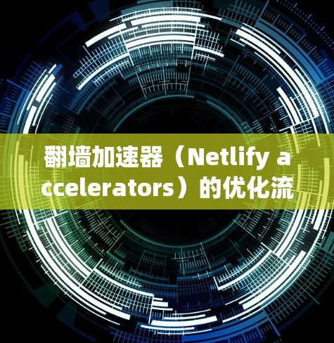 翻墙加速器(Netlify accelerators)的优化流程通常包括以下几个步骤,旨在提高网络速度、稳定性以及用户体验 翻墙加速器(Netlify accelerators)的优化流程通常包括以下几个步骤,旨在提高网络速度、稳定性以及用户体验