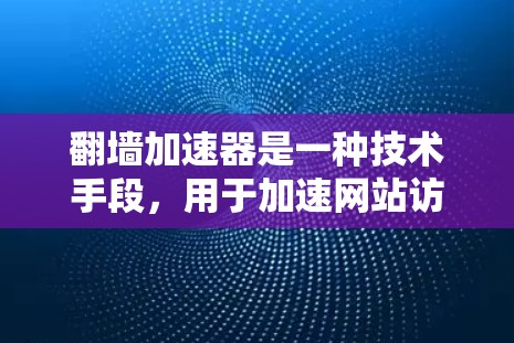 翻墙加速器是一种技术手段,用于加速网站访问,帮助用户更快地加载网页、访问资源或进行其他操作。以下是关于翻墙加速器的详细介绍,供您参考 翻墙加速器是一种技术手段,用于加速网站访问,帮助用户更快地加载网页、访问资源或进行其他操作。以下是关于翻墙加速器的详细介绍,供您参考
