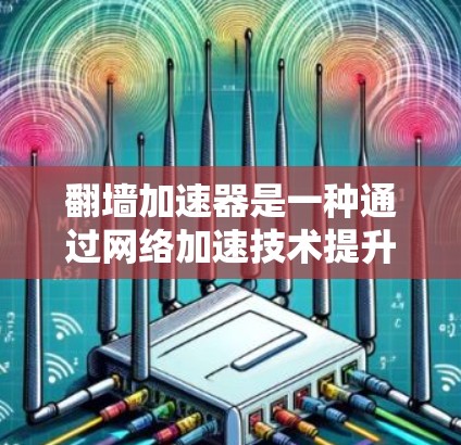 翻墙加速器是一种通过网络加速技术提升网络连接速度的技术。它通常通过将来自外部服务器的流量接入你的网络,从而加速数据传输。以下是如何进行翻墙加速器线路测速的步骤和注意事项 翻墙加速器是一种通过网络加速技术提升网络连接速度的技术。它通常通过将来自外部服务器的流量接入你的网络,从而加速数据传输。以下是如何进行翻墙加速器线路测速的步骤和注意事项