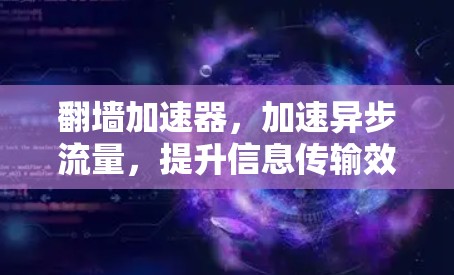 翻墙加速器,加速异步流量,提升信息传输效率 翻墙加速器,加速异步流量,提升信息传输效率