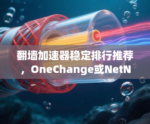 翻墙加速器稳定排行推荐,OneChange或NetNim? 翻墙加速器稳定排行推荐,OneChange或NetNim?