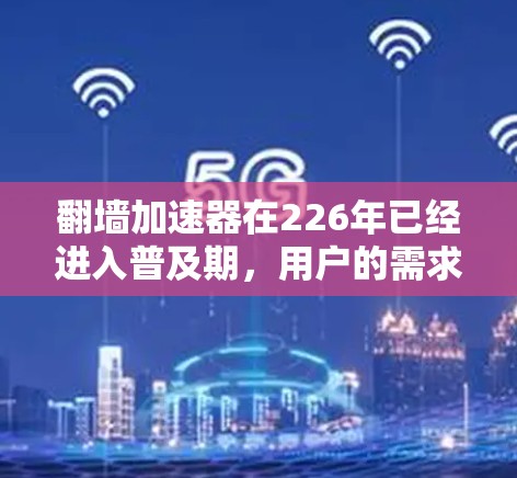 翻墙加速器在226年已经进入普及期,用户的需求更加多样化和复杂。以下是一些推荐的翻墙加速器,涵盖了免费、付费和亚速加速器的多种类型,帮助您选择最适合自己的解决方案 翻墙加速器在226年已经进入普及期,用户的需求更加多样化和复杂。以下是一些推荐的翻墙加速器,涵盖了免费、付费和亚速加速器的多种类型,帮助您选择最适合自己的解决方案