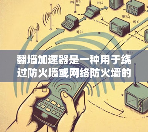翻墙加速器是一种用于绕过防火墙或网络防火墙的工具，旨在使用户能够以更快的速度访问互联网。以下是一些关于翻墙加速器的简单介绍和使用方法
