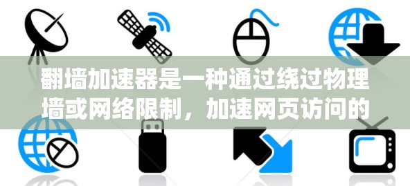 翻墙加速器是一种通过绕过物理墙或网络限制，加速网页访问的技术。它帮助用户更快地访问被禁用的网站或服务器，尤其在现代互联网中，许多网站和资源都被封禁。以下是对翻墙加速器的详细介绍