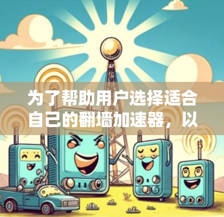 为了帮助用户选择适合自己的翻墙加速器,以下是一个系统性的推荐过程
