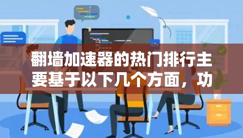 翻墙加速器的热门排行主要基于以下几个方面,功能、速度、稳定性、价格、社区支持和适用场景等。以下是一些常见的翻墙加速器及其排名情况,供参考