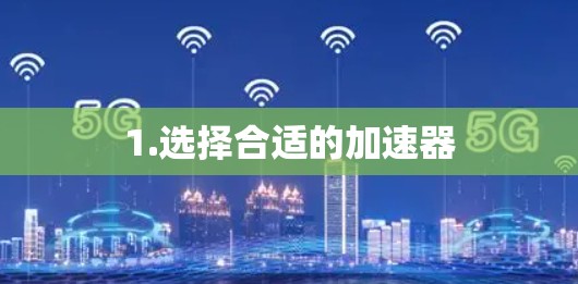 1.选择合适的加速器