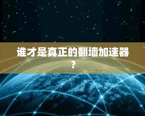 谁才是真正的翻墙加速器? 谁才是真正的翻墙加速器?
