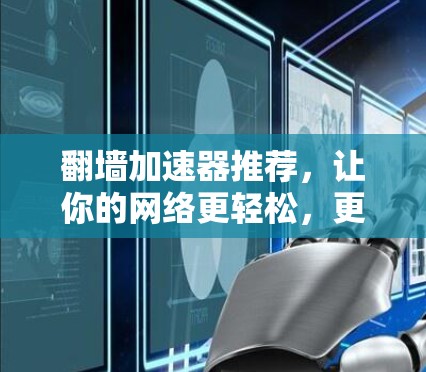 翻墙加速器推荐,让你的网络更轻松,更安全! 翻墙加速器推荐,让你的网络更轻松,更安全!