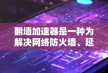 翻墙加速器是一种为解决网络防火墙、延迟、访问限制等问题而开发的工具。以下是几个精选的翻墙加速器合集,涵盖了多种功能和性能,适合不同需求的用户 翻墙加速器是一种为解决网络防火墙、延迟、访问限制等问题而开发的工具。以下是几个精选的翻墙加速器合集,涵盖了多种功能和性能,适合不同需求的用户