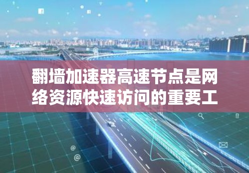 翻墙加速器高速节点是网络资源快速访问的重要工具,帮助用户节省时间,尤其适用于对网络访问速度和安全性要求较高的用户。以下是对该问题的详细总结和解答 翻墙加速器高速节点是网络资源快速访问的重要工具,帮助用户节省时间,尤其适用于对网络访问速度和安全性要求较高的用户。以下是对该问题的详细总结和解答
