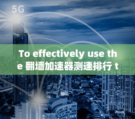 To effectively use the 翻墙加速器测速排行 tool and optimize your website,follow this organized approach: To effectively use the 翻墙加速器测速排行 tool and optimize your website,follow this organized approach: