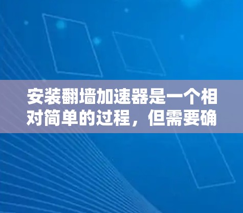安装翻墙加速器是一个相对简单的过程，但需要确保用户拥有必要的网络和设备权限。以下是一套详细的步骤指南，帮助您顺利安装翻墙加速器