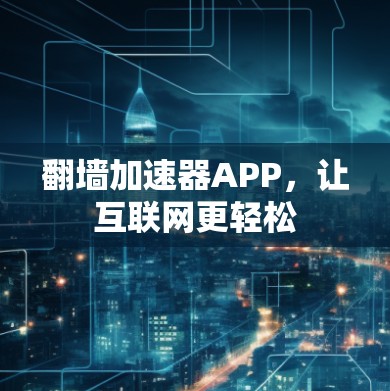 翻墙加速器APP,让互联网更轻松 翻墙加速器APP,让互联网更轻松