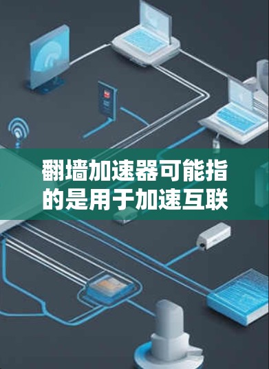 翻墙加速器可能指的是用于加速互联网连接的工具,特别是当用户希望在没有真实网络连接的情况下,通过加速器来提升网页加载速度或下载文件的效率。以下是一些常见的翻墙加速器及其功能 翻墙加速器可能指的是用于加速互联网连接的工具,特别是当用户希望在没有真实网络连接的情况下,通过加速器来提升网页加载速度或下载文件的效率。以下是一些常见的翻墙加速器及其功能