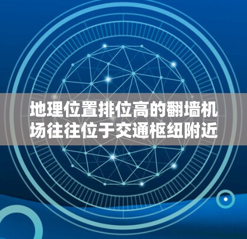 地理位置排位高的翻墙机场往往位于交通枢纽附近,靠近主要街道,方便游客游览和交通。例如 地理位置排位高的翻墙机场往往位于交通枢纽附近,靠近主要街道,方便游客游览和交通。例如