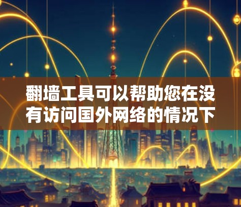 翻墙工具可以帮助您在没有访问国外网络的情况下,通过国内的互联网设备访问国外的互联网服务。以下是一些常见的翻墙工具及其特点 翻墙工具可以帮助您在没有访问国外网络的情况下,通过国内的互联网设备访问国外的互联网服务。以下是一些常见的翻墙工具及其特点