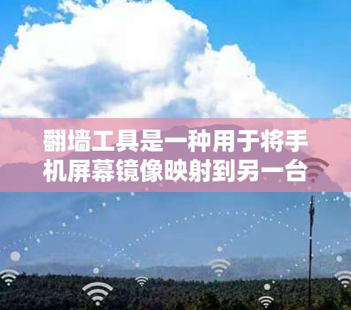 翻墙工具是一种用于将手机屏幕镜像映射到另一台设备或虚拟设备的工具。这些工具通常用于修复翻墙错误、重新安装手机、或在设备上进行翻墙操作。以下是一些常见的翻墙工具客户端及其功能 翻墙工具是一种用于将手机屏幕镜像映射到另一台设备或虚拟设备的工具。这些工具通常用于修复翻墙错误、重新安装手机、或在设备上进行翻墙操作。以下是一些常见的翻墙工具客户端及其功能