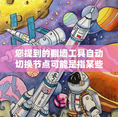 您提到的翻墙工具自动切换节点可能是指某些自动切换工具(如自动节点切换工具)在翻墙过程中自动切换到目标服务器,这可能导致访问受限或误操作。以下是一些可能的解释和建议 您提到的翻墙工具自动切换节点可能是指某些自动切换工具(如自动节点切换工具)在翻墙过程中自动切换到目标服务器,这可能导致访问受限或误操作。以下是一些可能的解释和建议