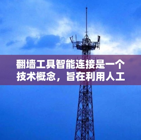 翻墙工具智能连接是一个技术概念,旨在利用人工智能和自动化技术,让翻墙工具能够自动连接到某个服务器,或自动访问特定的互联网资源。以下是对该概念的详细分析 翻墙工具智能连接是一个技术概念,旨在利用人工智能和自动化技术,让翻墙工具能够自动连接到某个服务器,或自动访问特定的互联网资源。以下是对该概念的详细分析