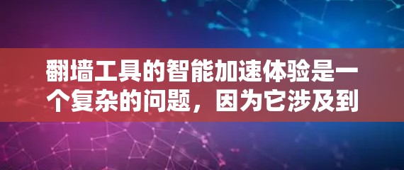 翻墙工具的智能加速体验是一个复杂的问题，因为它涉及到技术、安全性和用户体验的平衡。以下是一些常见的翻墙工具及其智能加速体验的分析