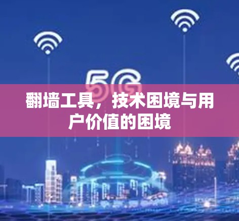 翻墙工具,技术困境与用户价值的困境 翻墙工具,技术困境与用户价值的困境