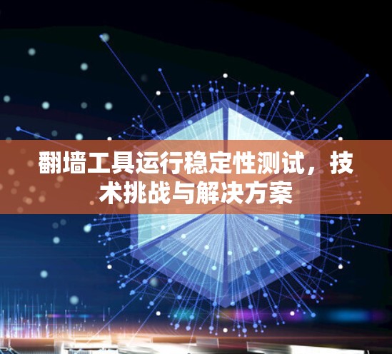 翻墙工具运行稳定性测试,技术挑战与解决方案 翻墙工具运行稳定性测试,技术挑战与解决方案