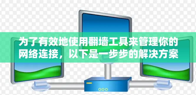 为了有效地使用翻墙工具来管理你的网络连接,以下是一步步的解决方案 为了有效地使用翻墙工具来管理你的网络连接,以下是一步步的解决方案