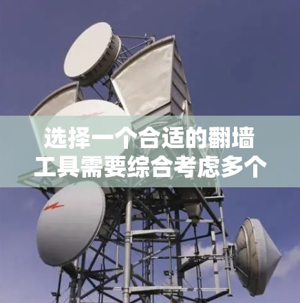 选择一个合适的翻墙工具需要综合考虑多个因素,以下是一个结构化的推荐步骤 选择一个合适的翻墙工具需要综合考虑多个因素,以下是一个结构化的推荐步骤