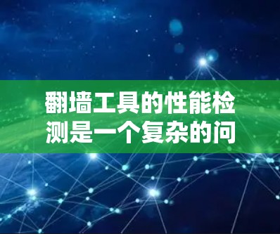 翻墙工具的性能检测是一个复杂的问题,因为它涉及到工具本身的设计、功能以及对网络环境的影响。以下是一些关于翻墙工具性能检测的通用建议和方法 翻墙工具的性能检测是一个复杂的问题,因为它涉及到工具本身的设计、功能以及对网络环境的影响。以下是一些关于翻墙工具性能检测的通用建议和方法