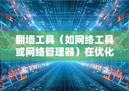 翻墙工具(如网络工具或网络管理器)在优化线路和提升连接稳定性方面提供了多种方法,这些方法可以帮助用户更好地管理网络设备,减少连接中断,并提高设备的稳定性和性能。以下是对这些方法的详细总结和解释 翻墙工具(如网络工具或网络管理器)在优化线路和提升连接稳定性方面提供了多种方法,这些方法可以帮助用户更好地管理网络设备,减少连接中断,并提高设备的稳定性和性能。以下是对这些方法的详细总结和解释