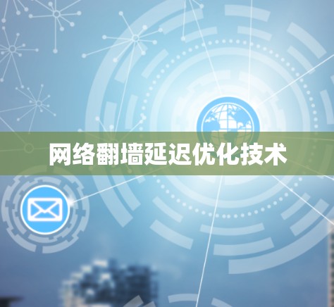网络翻墙延迟优化技术 网络翻墙延迟优化技术