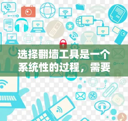 选择翻墙工具是一个系统性的过程，需要综合考虑多个因素以确保最佳效果。以下是一步步的指南，帮助您选择适合的翻墙工具