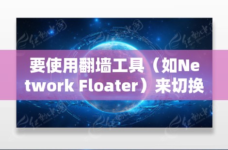 要使用翻墙工具(如Network Floater)来切换网络设备,可以按照以下步骤进行 要使用翻墙工具(如Network Floater)来切换网络设备,可以按照以下步骤进行