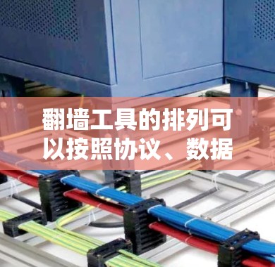 翻墙工具的排列可以按照协议、数据类型、工具类型和兼容性来排序，这有助于更好地理解它们的工作原理和相互关系。以下是根据这些标准进行的排序建议