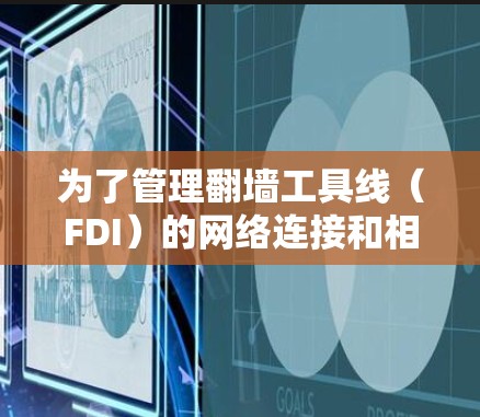 为了管理翻墙工具线(FDI)的网络连接和相关操作,可以考虑以下综合工具方案,涵盖连接管理、冲突处理、生命周期管理、使用监控、协议转换、扩展和法律管理等各个方面 为了管理翻墙工具线(FDI)的网络连接和相关操作,可以考虑以下综合工具方案,涵盖连接管理、冲突处理、生命周期管理、使用监控、协议转换、扩展和法律管理等各个方面