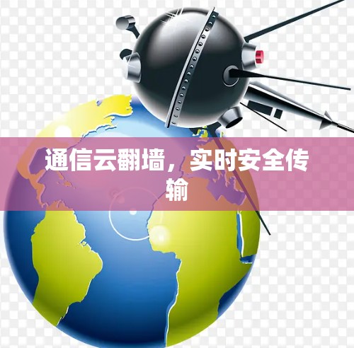 通信云翻墙,实时安全传输 通信云翻墙,实时安全传输