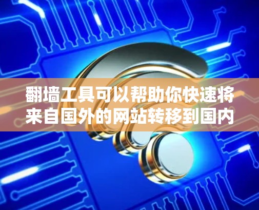 翻墙工具可以帮助你快速将来自国外的网站转移到国内的服务器,或者将国内的网站转移到国外的服务器。这些工具通常需要下载并安装,然后运行以实现翻墙功能。以下是几个常见的翻墙工具及其下载入口 翻墙工具可以帮助你快速将来自国外的网站转移到国内的服务器,或者将国内的网站转移到国外的服务器。这些工具通常需要下载并安装,然后运行以实现翻墙功能。以下是几个常见的翻墙工具及其下载入口
