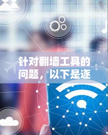 针对翻墙工具的问题,以下是逐步的解决方案 针对翻墙工具的问题,以下是逐步的解决方案