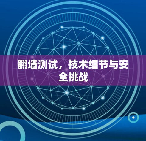 翻墙测试,技术细节与安全挑战 翻墙测试,技术细节与安全挑战