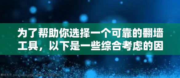 为了帮助你选择一个可靠的翻墙工具,以下是一些综合考虑的因素和推荐 为了帮助你选择一个可靠的翻墙工具,以下是一些综合考虑的因素和推荐
