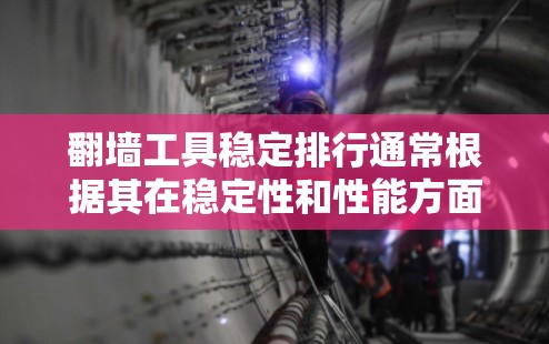 翻墙工具稳定排行通常根据其在稳定性和性能方面的表现来评估。以下是几个被广泛使用的翻墙工具及其在稳定排行中的表现 翻墙工具稳定排行通常根据其在稳定性和性能方面的表现来评估。以下是几个被广泛使用的翻墙工具及其在稳定排行中的表现