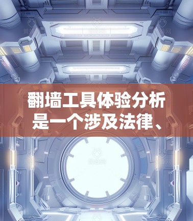 翻墙工具体验分析是一个涉及法律、市场营销、管理学等多方面的内容,具体体验和职业资格往往需要根据个人背景和职业发展需要来评估。以下是对翻墙工具体验的分析框架和建议 翻墙工具体验分析是一个涉及法律、市场营销、管理学等多方面的内容,具体体验和职业资格往往需要根据个人背景和职业发展需要来评估。以下是对翻墙工具体验的分析框架和建议