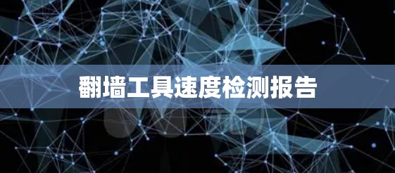 翻墙工具速度检测报告 翻墙工具速度检测报告