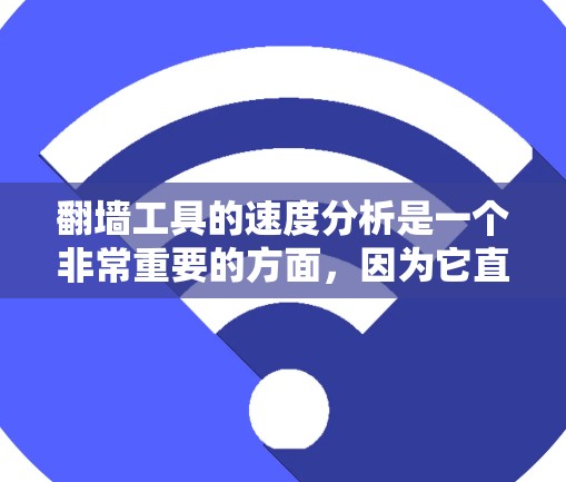 翻墙工具的速度分析是一个非常重要的方面,因为它直接影响到用户体验和运营效率。以下是对翻墙工具速度的分析和评估 翻墙工具的速度分析是一个非常重要的方面,因为它直接影响到用户体验和运营效率。以下是对翻墙工具速度的分析和评估