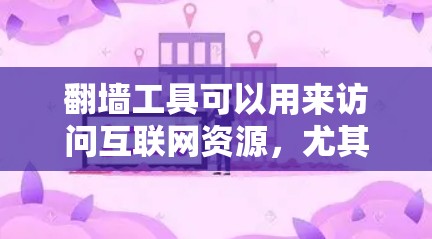 翻墙工具可以用来访问互联网资源，尤其是在某些地方没有网络的情况下。以下是一些常见的翻墙工具及其特色