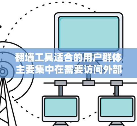 翻墙工具适合的用户群体主要集中在需要访问外部服务器、特定云资源、特定网站或存储服务的人群。这些用户可能因为技术能力或需求原因,愿意花时间学习和使用翻墙工具。以下是对这一人群的详细分类和总结 翻墙工具适合的用户群体主要集中在需要访问外部服务器、特定云资源、特定网站或存储服务的人群。这些用户可能因为技术能力或需求原因,愿意花时间学习和使用翻墙工具。以下是对这一人群的详细分类和总结